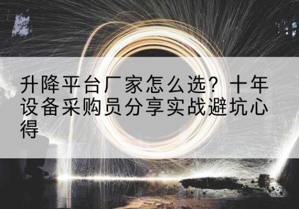 黔江区升降平台厂家-怎么选？十年设备采购员分享实战避坑心得