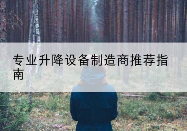 黔江区电动剪叉升降平台厂家-专业升降设备制造商推荐指南
