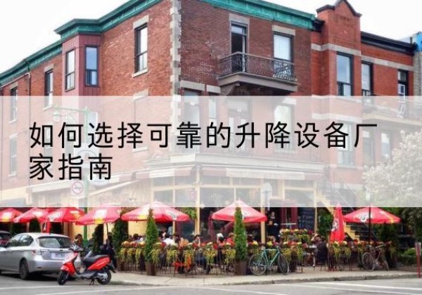 黔江区电动升降机厂家-如何选择可靠的升降设备厂家指南